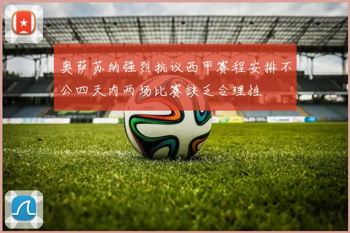 奥萨苏纳强烈抗议西甲赛程安排不公四天内两场比赛缺乏合理性