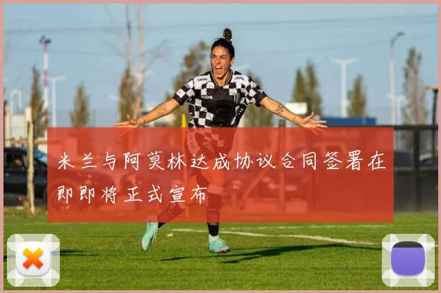 米兰与阿莫林达成协议合同签署在即即将正式宣布