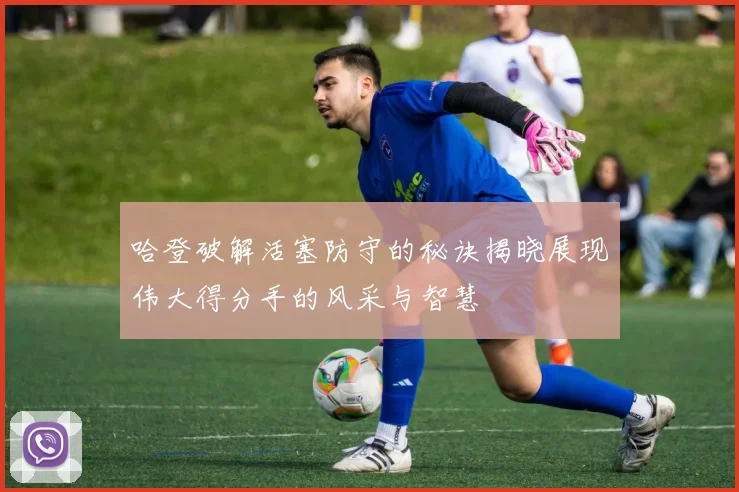 哈登破解活塞防守的秘诀揭晓展现伟大得分手的风采与智慧