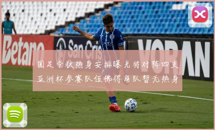 国足今秋热身安排曝光将对阵四支亚洲杯参赛队伍佛得角队暂无热身计划