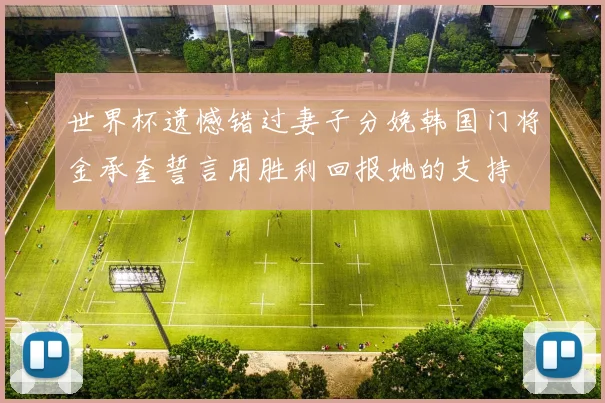 世界杯遗憾错过妻子分娩韩国门将金承奎誓言用胜利回报她的支持