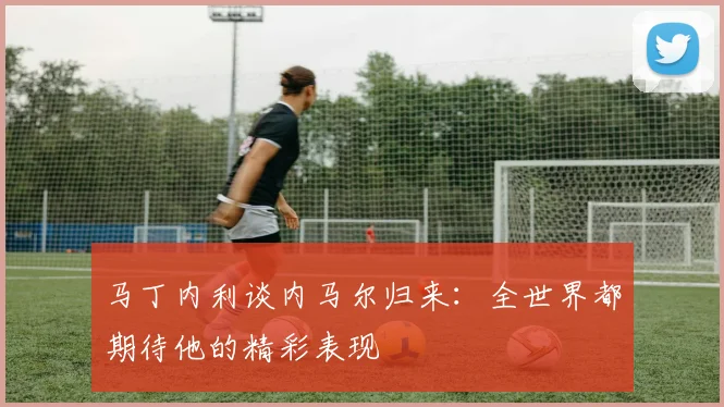 马丁内利谈内马尔归来：全世界都期待他的精彩表现