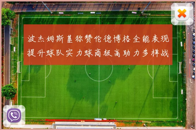 波杰姆斯基称赞伦德博格全能表现提升球队实力球商极高助力多样战术选择