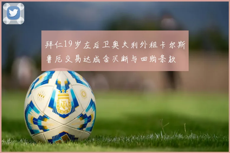 拜仁19岁左后卫奥夫利外租卡尔斯鲁厄交易达成含买断与回购条款