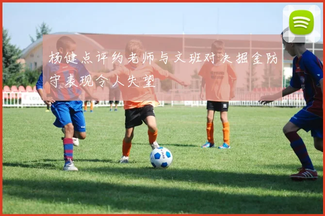 杨健点评约老师与文班对决掘金防守表现令人失望