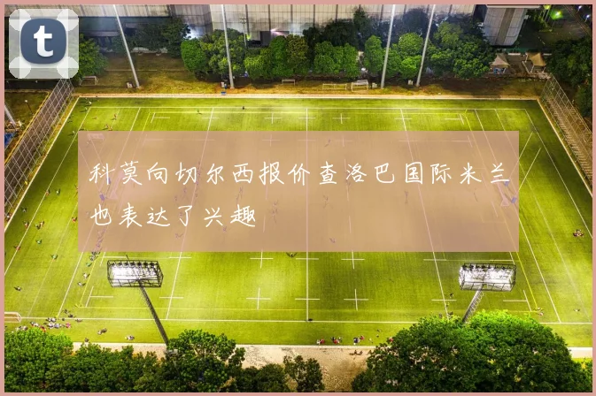 科莫向切尔西报价查洛巴国际米兰也表达了兴趣