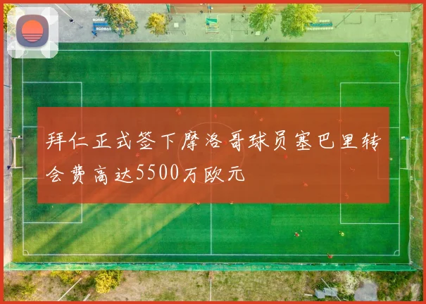 拜仁正式签下摩洛哥球员塞巴里转会费高达5500万欧元