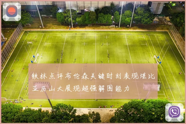 铁林点评布伦森关键时刻表现堪比亚历山大展现超强解围能力