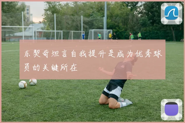 东契奇坦言自我提升是成为优秀球员的关键所在