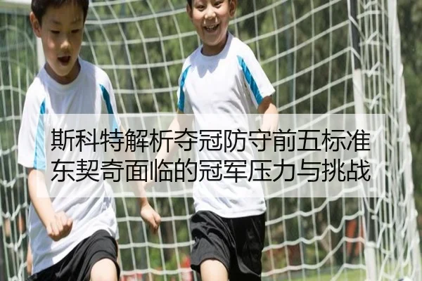 斯科特解析夺冠防守前五标准 东契奇面临的冠军压力与挑战
